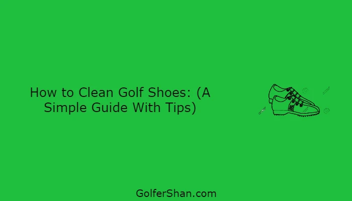 5 Steps to Clean Your Golf Shoes – A Step By Step Guide
