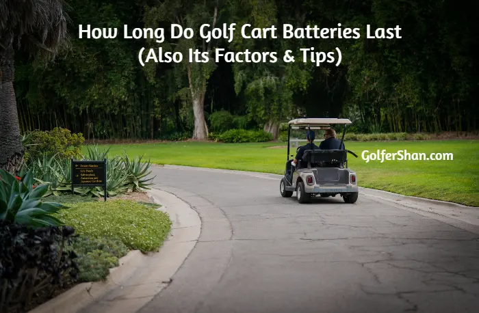 How Long Do Golf Cart Batteries Last: (Also Its Factors & Tips)