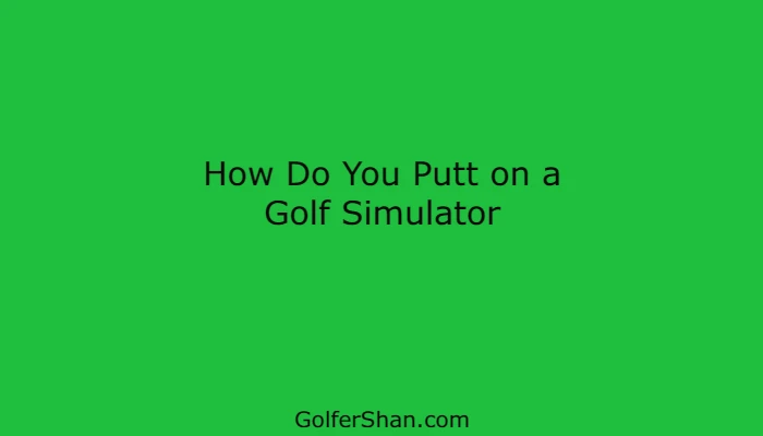 How Do You Putt on a Golf Simulator