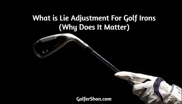 What is Lie Adjustment For Golf Irons