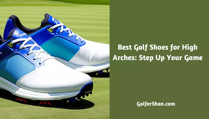7 Best Golf Shoes for High Arches in 2023: Step Up Your Game