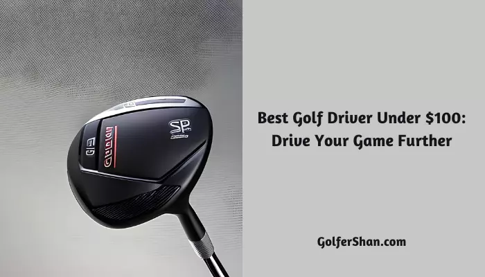 5 Best Golf Drivers Under $100: Drive Your Game Further