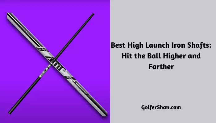 5 Best High Launch Iron Shafts: Hit the Ball Higher and Farther