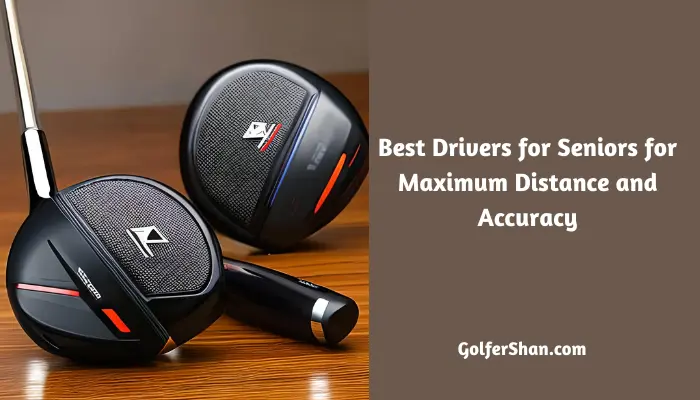 7 Best Drivers for Seniors for Maximum Distance and Accuracy